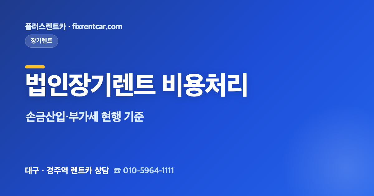 플러스렌트카 법인 장기렌트 비용처리 완전정리, 손금산입·부가세 현행 기준(대구 사업자)