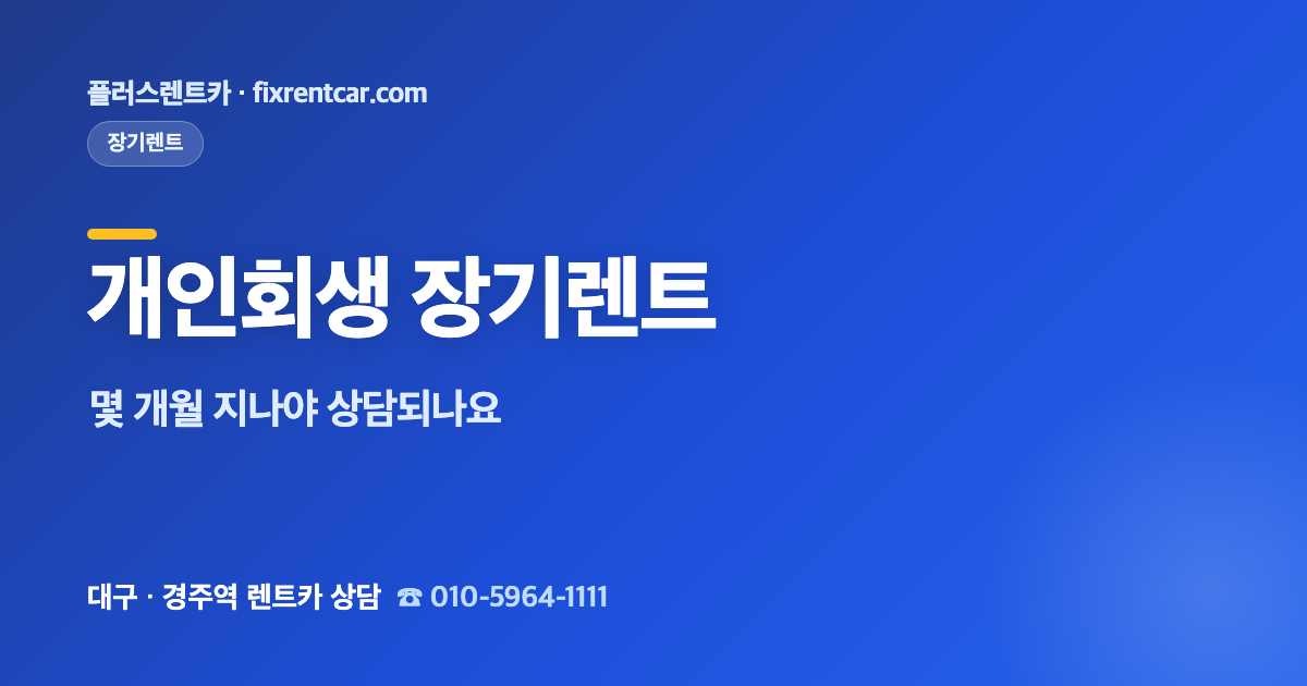 플러스렌트카 개인회생 중 장기렌트, 몇 개월 지나야 상담되나요(인가·변제 기준)